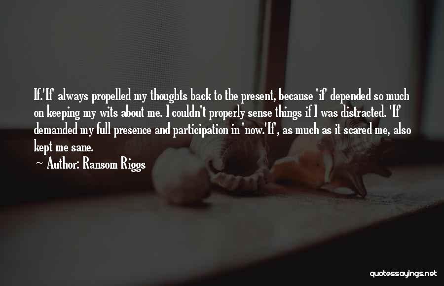 Ransom Riggs Quotes: If.'if' Always Propelled My Thoughts Back To The Present, Because 'if' Depended So Much On Keeping My Wits About Me.