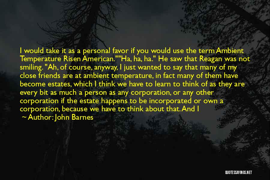 John Barnes Quotes: I Would Take It As A Personal Favor If You Would Use The Term Ambient Temperature Risen American.ha, Ha, Ha.