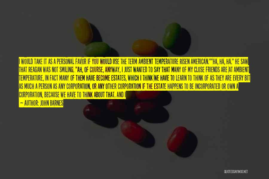 John Barnes Quotes: I Would Take It As A Personal Favor If You Would Use The Term Ambient Temperature Risen American.ha, Ha, Ha.