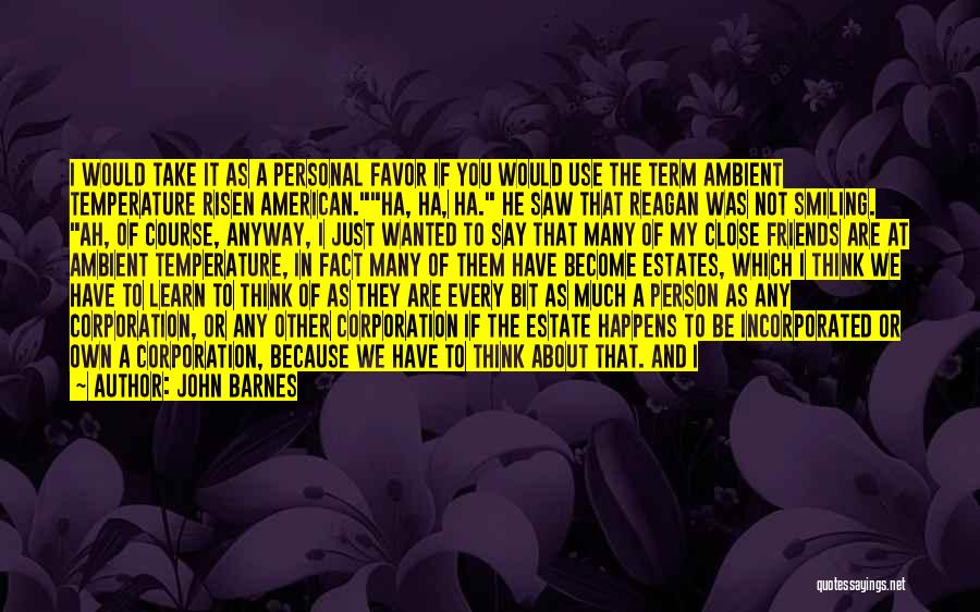 John Barnes Quotes: I Would Take It As A Personal Favor If You Would Use The Term Ambient Temperature Risen American.ha, Ha, Ha.