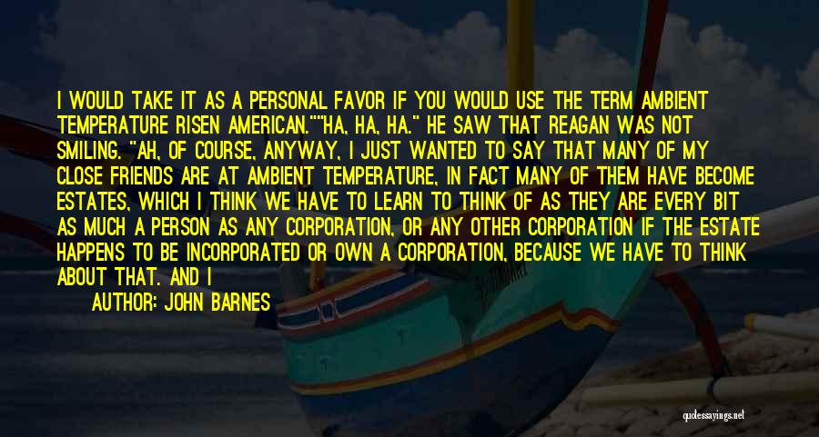 John Barnes Quotes: I Would Take It As A Personal Favor If You Would Use The Term Ambient Temperature Risen American.ha, Ha, Ha.