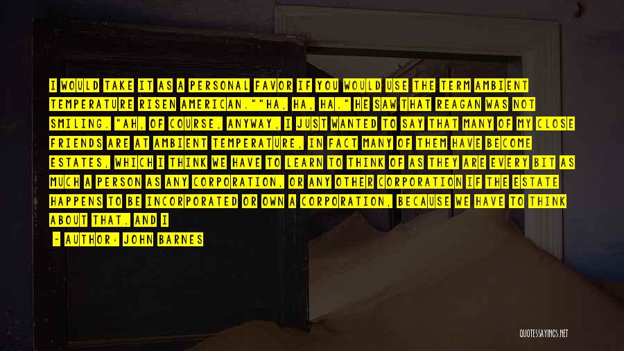 John Barnes Quotes: I Would Take It As A Personal Favor If You Would Use The Term Ambient Temperature Risen American.ha, Ha, Ha.