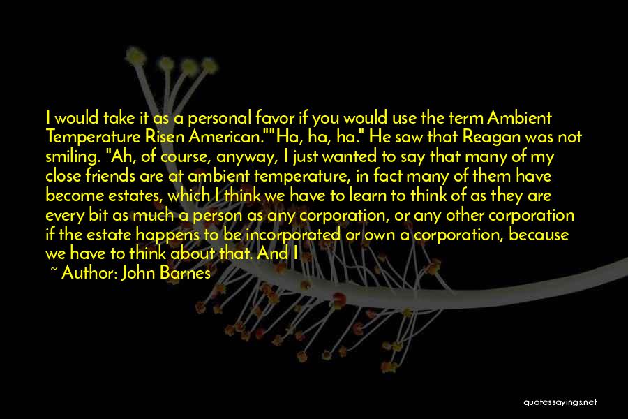 John Barnes Quotes: I Would Take It As A Personal Favor If You Would Use The Term Ambient Temperature Risen American.ha, Ha, Ha.