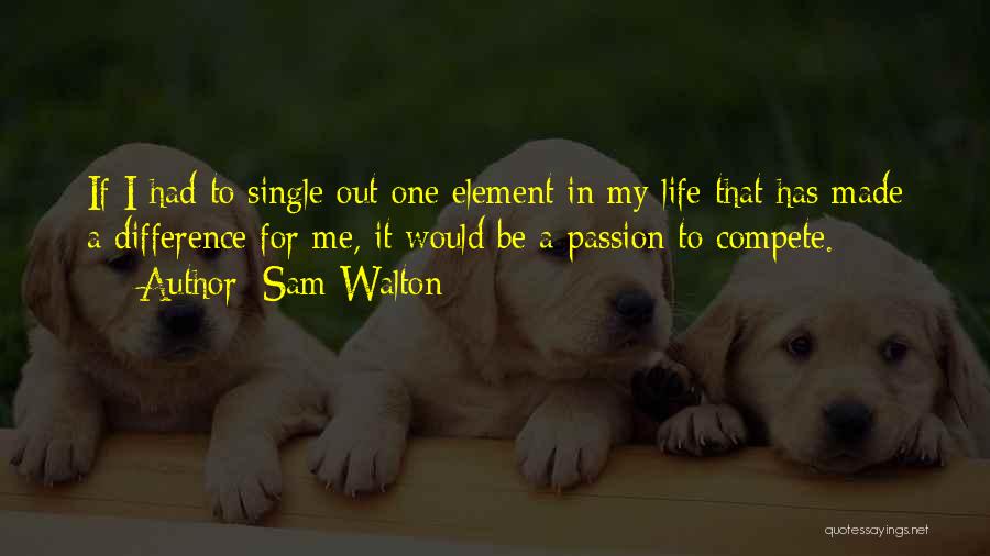 Sam Walton Quotes: If I Had To Single Out One Element In My Life That Has Made A Difference For Me, It Would