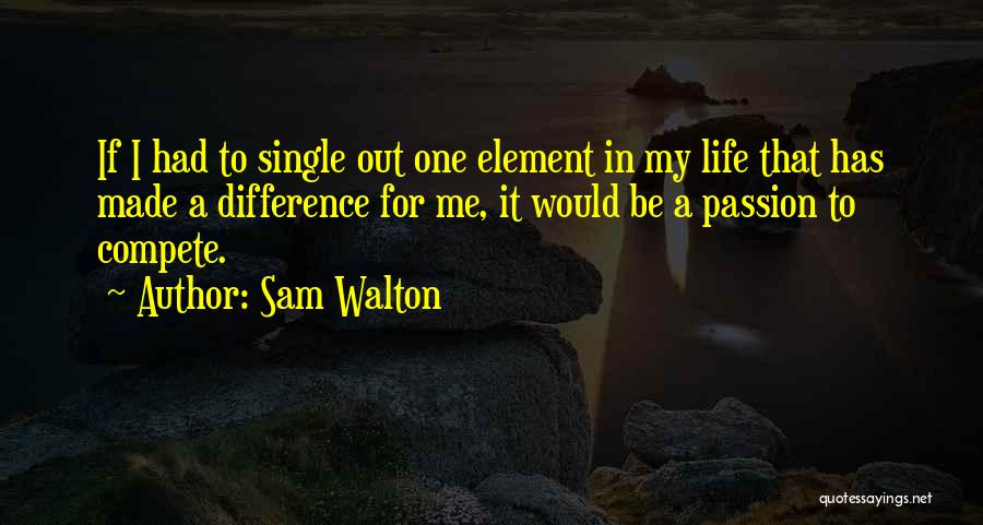 Sam Walton Quotes: If I Had To Single Out One Element In My Life That Has Made A Difference For Me, It Would