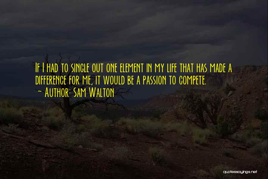 Sam Walton Quotes: If I Had To Single Out One Element In My Life That Has Made A Difference For Me, It Would