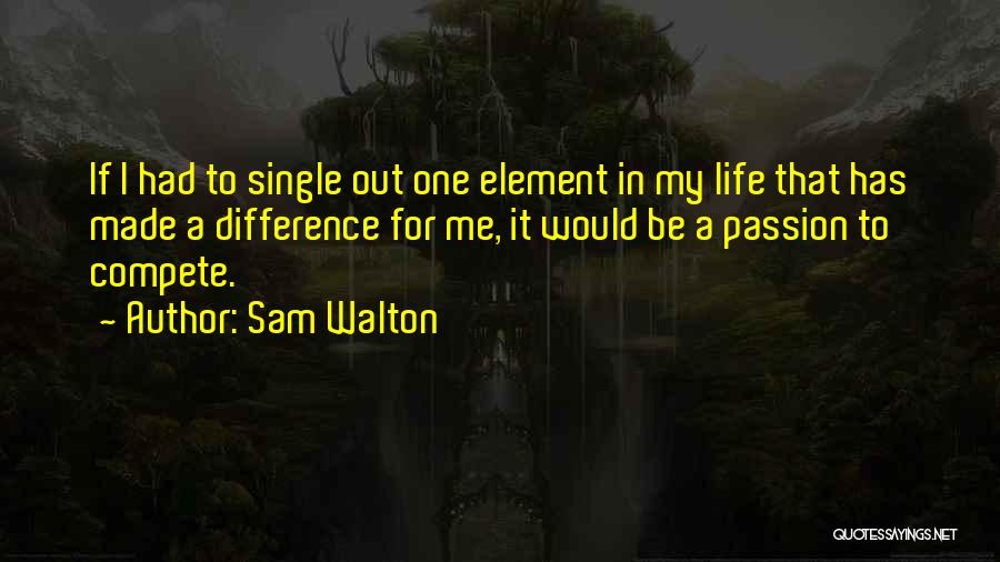 Sam Walton Quotes: If I Had To Single Out One Element In My Life That Has Made A Difference For Me, It Would