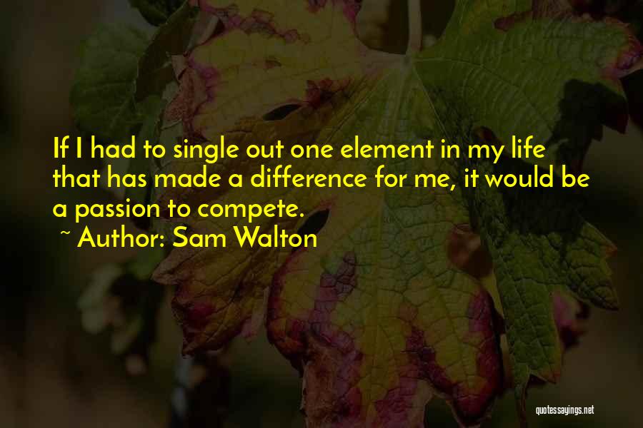 Sam Walton Quotes: If I Had To Single Out One Element In My Life That Has Made A Difference For Me, It Would