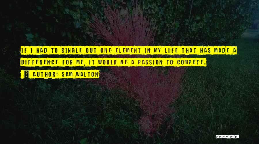 Sam Walton Quotes: If I Had To Single Out One Element In My Life That Has Made A Difference For Me, It Would