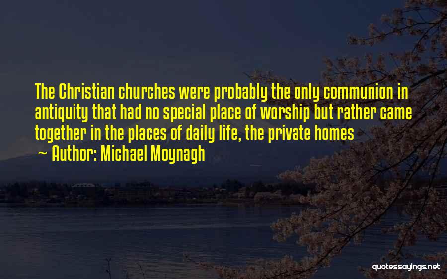 Michael Moynagh Quotes: The Christian Churches Were Probably The Only Communion In Antiquity That Had No Special Place Of Worship But Rather Came