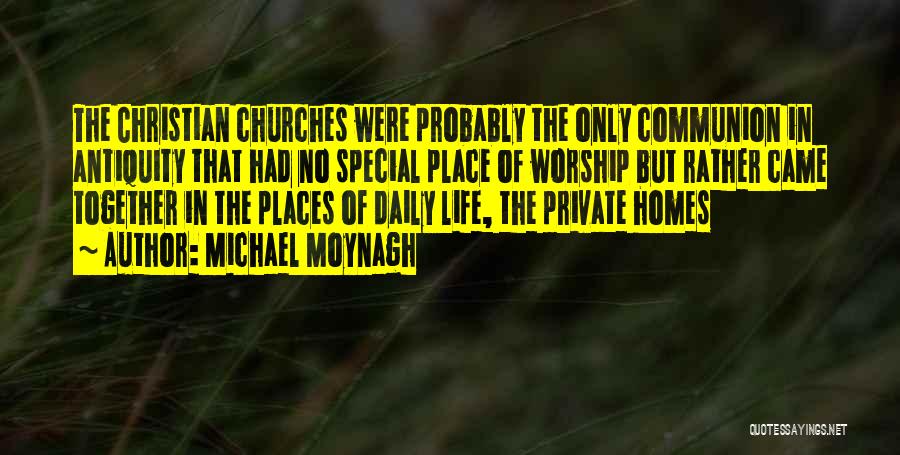 Michael Moynagh Quotes: The Christian Churches Were Probably The Only Communion In Antiquity That Had No Special Place Of Worship But Rather Came