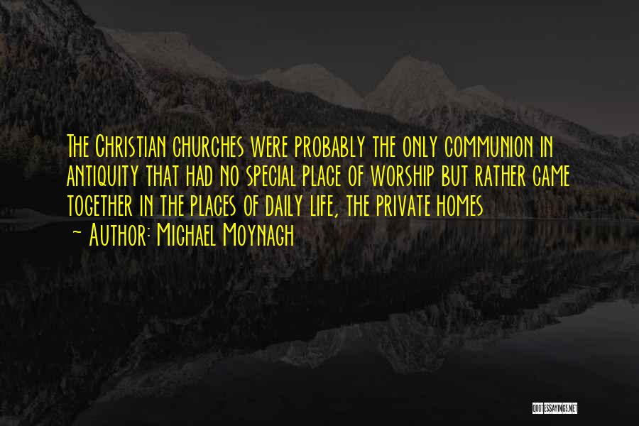 Michael Moynagh Quotes: The Christian Churches Were Probably The Only Communion In Antiquity That Had No Special Place Of Worship But Rather Came