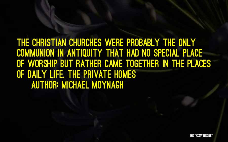 Michael Moynagh Quotes: The Christian Churches Were Probably The Only Communion In Antiquity That Had No Special Place Of Worship But Rather Came