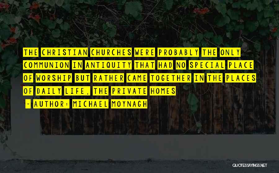 Michael Moynagh Quotes: The Christian Churches Were Probably The Only Communion In Antiquity That Had No Special Place Of Worship But Rather Came