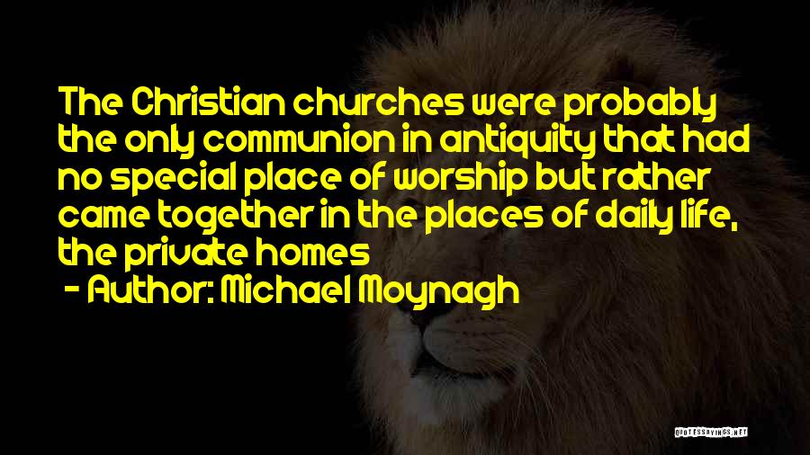 Michael Moynagh Quotes: The Christian Churches Were Probably The Only Communion In Antiquity That Had No Special Place Of Worship But Rather Came