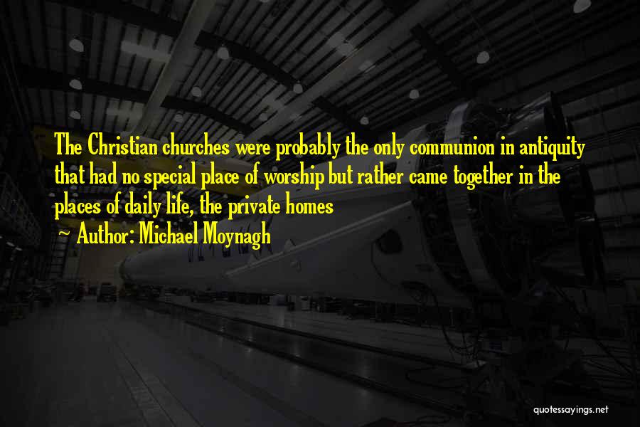 Michael Moynagh Quotes: The Christian Churches Were Probably The Only Communion In Antiquity That Had No Special Place Of Worship But Rather Came