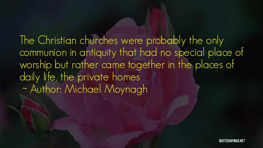 Michael Moynagh Quotes: The Christian Churches Were Probably The Only Communion In Antiquity That Had No Special Place Of Worship But Rather Came
