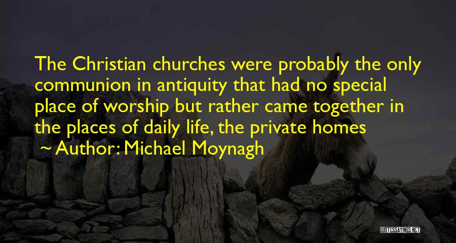 Michael Moynagh Quotes: The Christian Churches Were Probably The Only Communion In Antiquity That Had No Special Place Of Worship But Rather Came