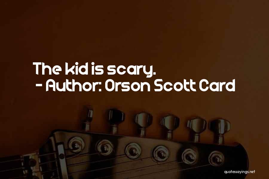 Orson Scott Card Quotes: The Kid Is Scary.