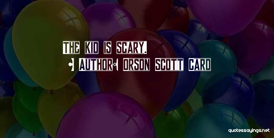 Orson Scott Card Quotes: The Kid Is Scary.