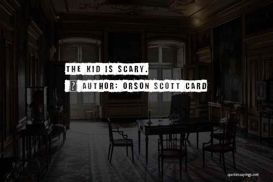 Orson Scott Card Quotes: The Kid Is Scary.
