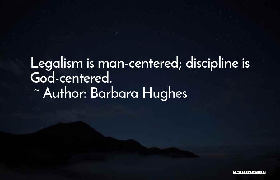 Barbara Hughes Quotes: Legalism Is Man-centered; Discipline Is God-centered.