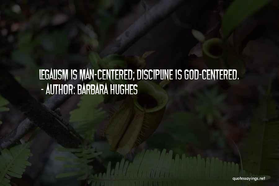 Barbara Hughes Quotes: Legalism Is Man-centered; Discipline Is God-centered.