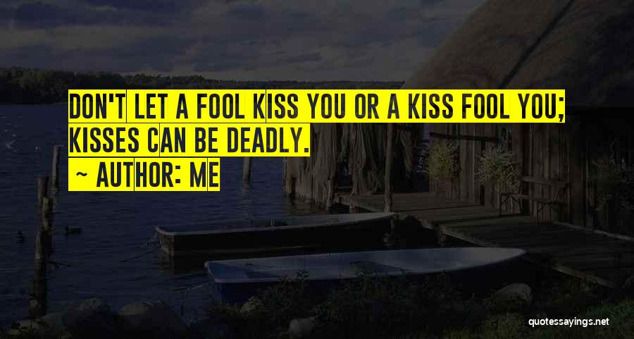 Me Quotes: Don't Let A Fool Kiss You Or A Kiss Fool You; Kisses Can Be Deadly.