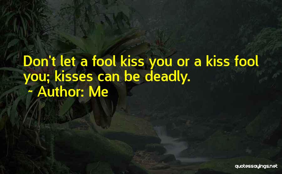 Me Quotes: Don't Let A Fool Kiss You Or A Kiss Fool You; Kisses Can Be Deadly.