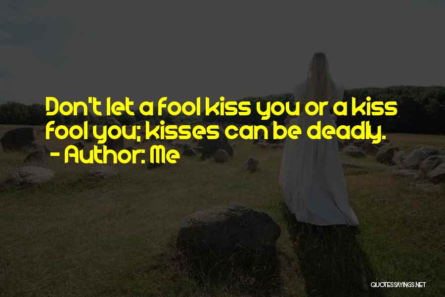 Me Quotes: Don't Let A Fool Kiss You Or A Kiss Fool You; Kisses Can Be Deadly.