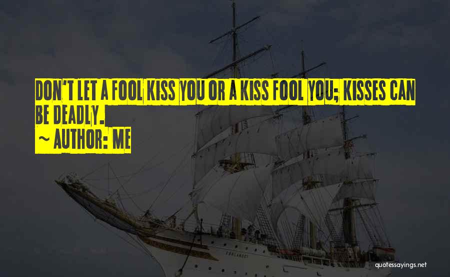 Me Quotes: Don't Let A Fool Kiss You Or A Kiss Fool You; Kisses Can Be Deadly.