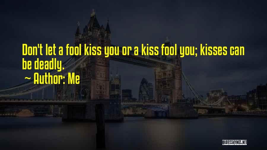 Me Quotes: Don't Let A Fool Kiss You Or A Kiss Fool You; Kisses Can Be Deadly.