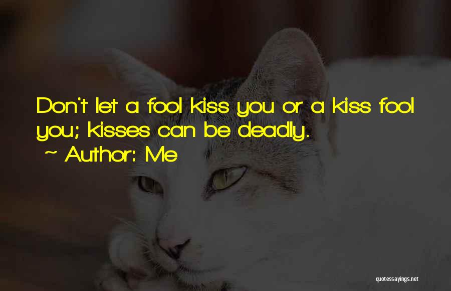 Me Quotes: Don't Let A Fool Kiss You Or A Kiss Fool You; Kisses Can Be Deadly.