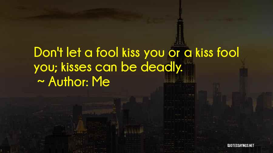 Me Quotes: Don't Let A Fool Kiss You Or A Kiss Fool You; Kisses Can Be Deadly.