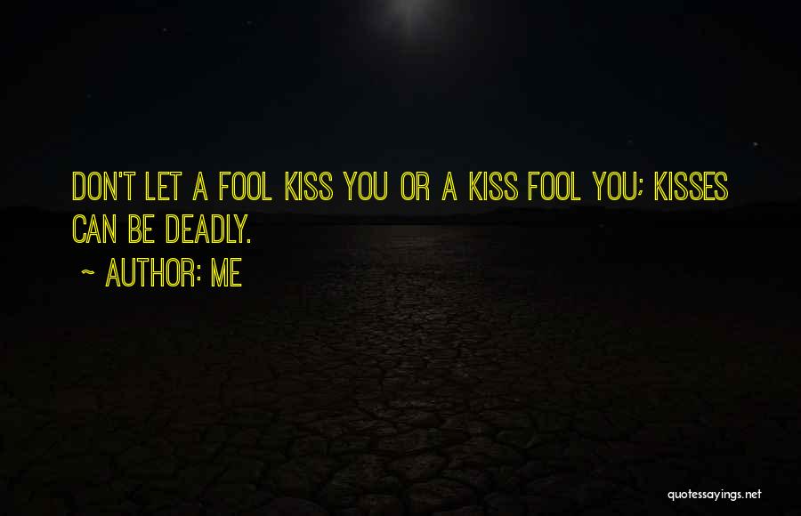 Me Quotes: Don't Let A Fool Kiss You Or A Kiss Fool You; Kisses Can Be Deadly.