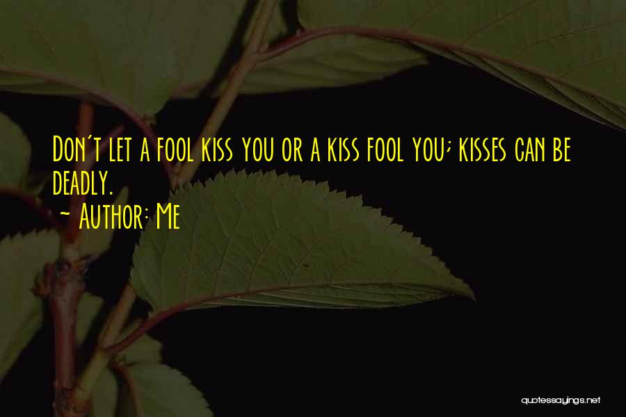 Me Quotes: Don't Let A Fool Kiss You Or A Kiss Fool You; Kisses Can Be Deadly.