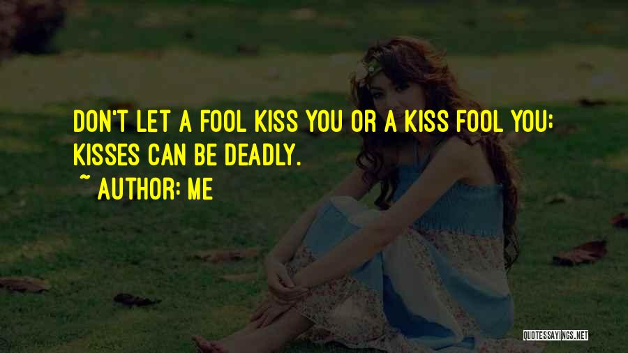 Me Quotes: Don't Let A Fool Kiss You Or A Kiss Fool You; Kisses Can Be Deadly.