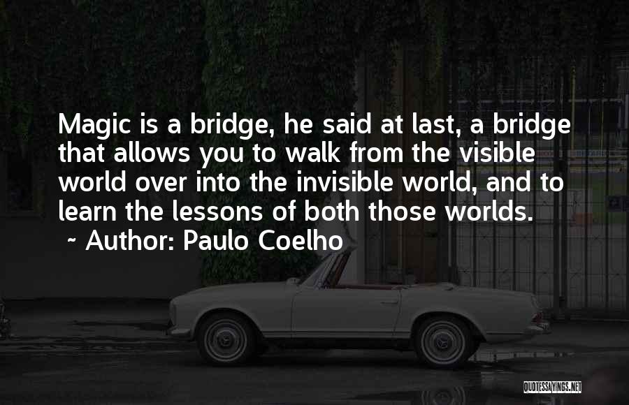 Paulo Coelho Quotes: Magic Is A Bridge, He Said At Last, A Bridge That Allows You To Walk From The Visible World Over