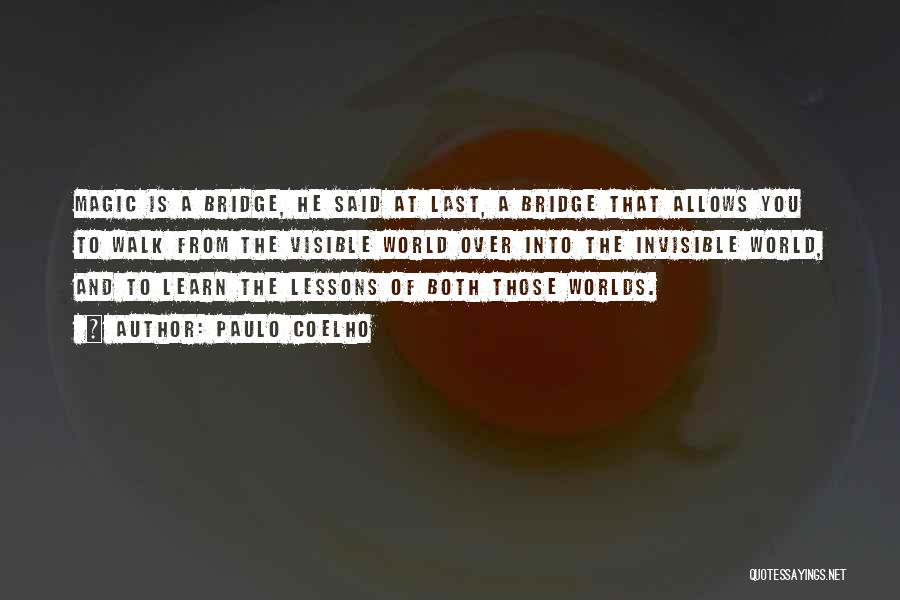Paulo Coelho Quotes: Magic Is A Bridge, He Said At Last, A Bridge That Allows You To Walk From The Visible World Over