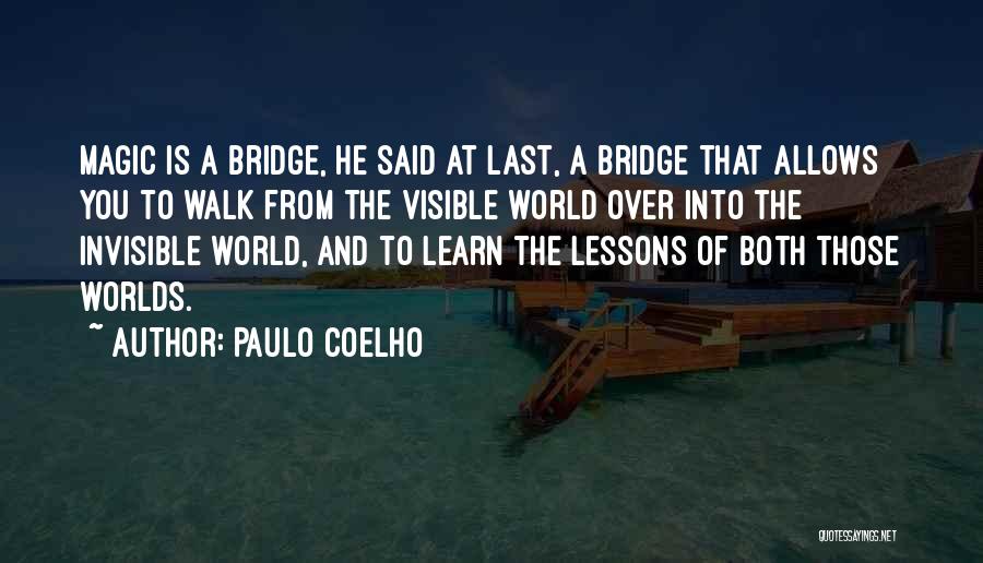 Paulo Coelho Quotes: Magic Is A Bridge, He Said At Last, A Bridge That Allows You To Walk From The Visible World Over