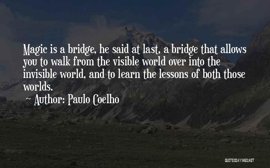Paulo Coelho Quotes: Magic Is A Bridge, He Said At Last, A Bridge That Allows You To Walk From The Visible World Over