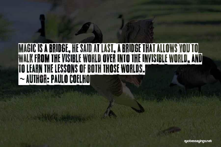 Paulo Coelho Quotes: Magic Is A Bridge, He Said At Last, A Bridge That Allows You To Walk From The Visible World Over