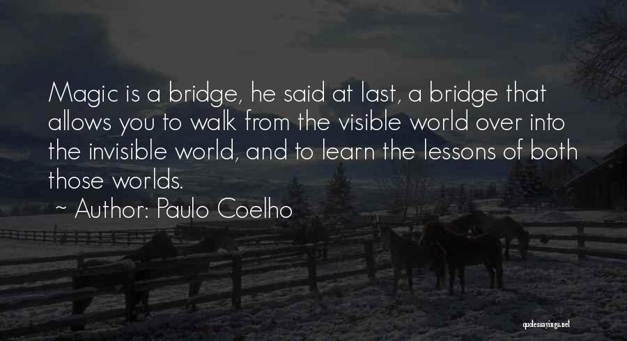 Paulo Coelho Quotes: Magic Is A Bridge, He Said At Last, A Bridge That Allows You To Walk From The Visible World Over
