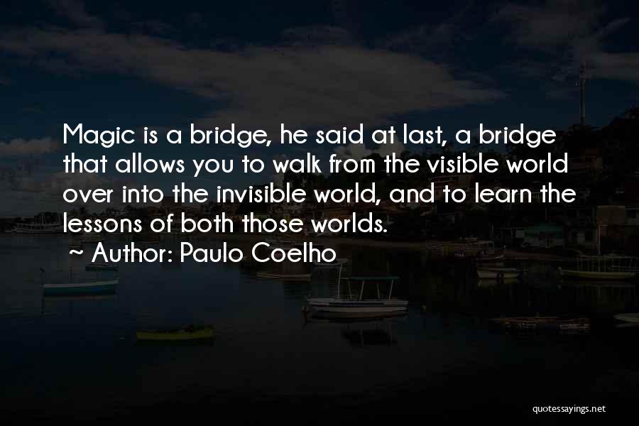 Paulo Coelho Quotes: Magic Is A Bridge, He Said At Last, A Bridge That Allows You To Walk From The Visible World Over