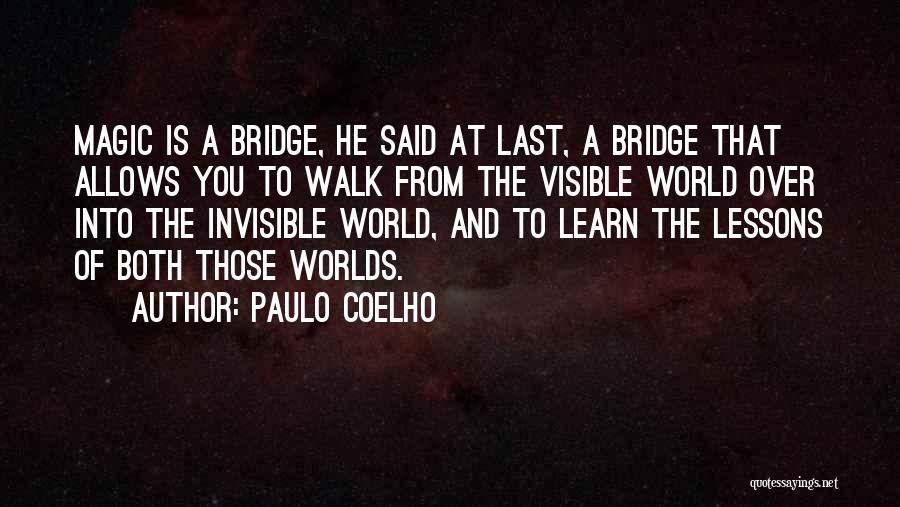 Paulo Coelho Quotes: Magic Is A Bridge, He Said At Last, A Bridge That Allows You To Walk From The Visible World Over
