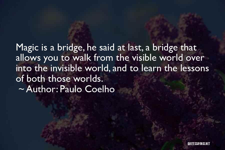 Paulo Coelho Quotes: Magic Is A Bridge, He Said At Last, A Bridge That Allows You To Walk From The Visible World Over
