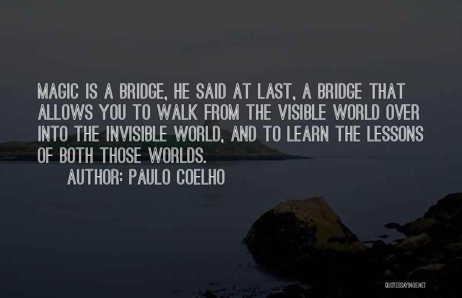 Paulo Coelho Quotes: Magic Is A Bridge, He Said At Last, A Bridge That Allows You To Walk From The Visible World Over