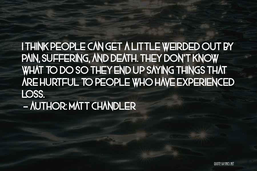 Matt Chandler Quotes: I Think People Can Get A Little Weirded Out By Pain, Suffering, And Death. They Don't Know What To Do