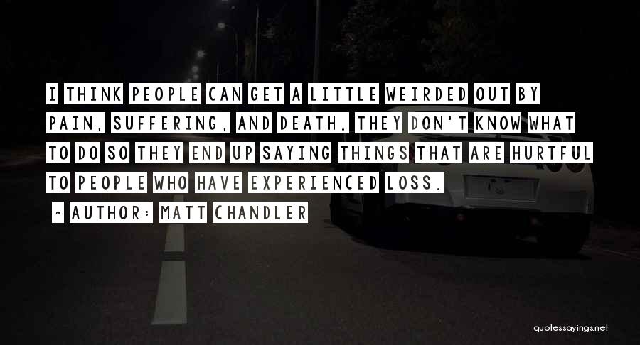 Matt Chandler Quotes: I Think People Can Get A Little Weirded Out By Pain, Suffering, And Death. They Don't Know What To Do