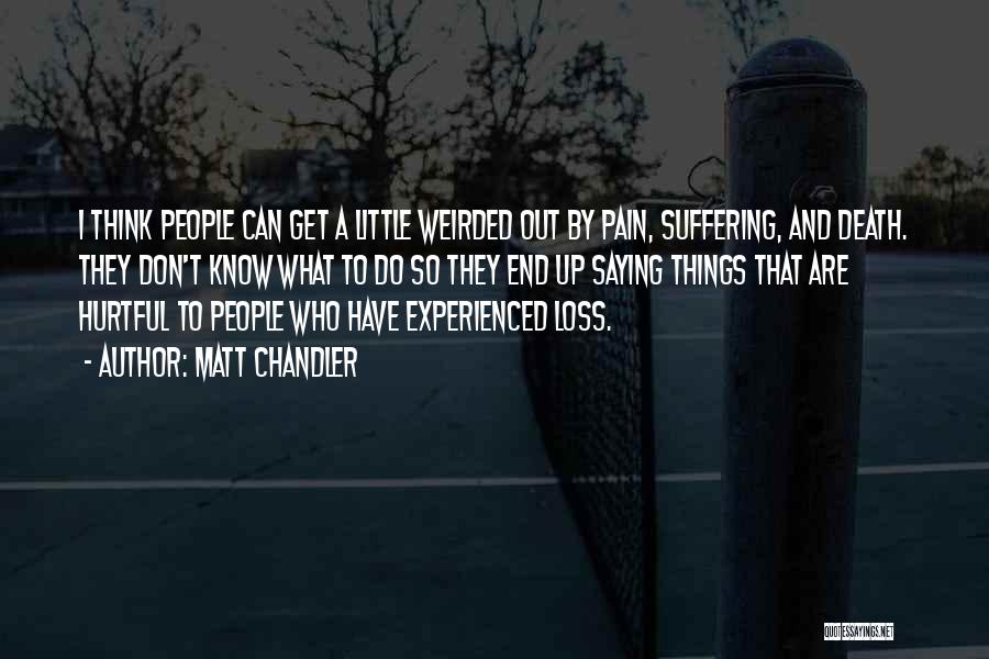 Matt Chandler Quotes: I Think People Can Get A Little Weirded Out By Pain, Suffering, And Death. They Don't Know What To Do
